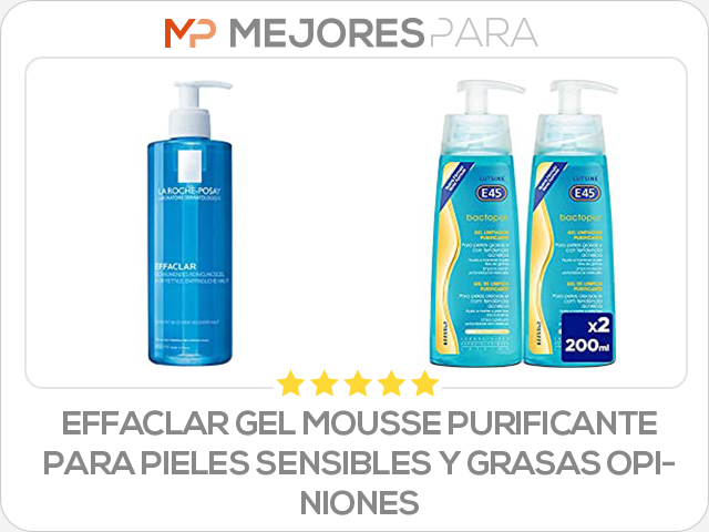 effaclar gel mousse purificante para pieles sensibles y grasas opiniones